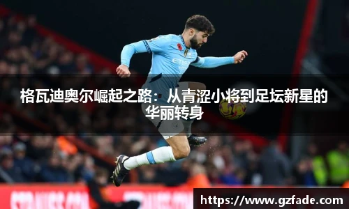格瓦迪奥尔崛起之路：从青涩小将到足坛新星的华丽转身
