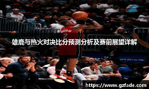 雄鹿与热火对决比分预测分析及赛前展望详解