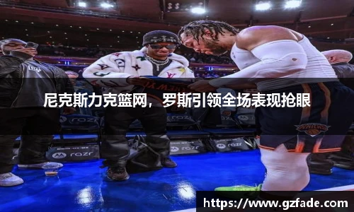 尼克斯力克篮网，罗斯引领全场表现抢眼
